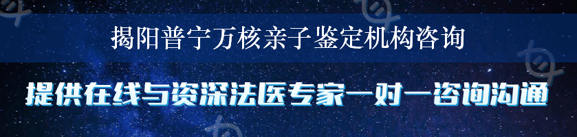 揭阳普宁万核亲子鉴定机构咨询